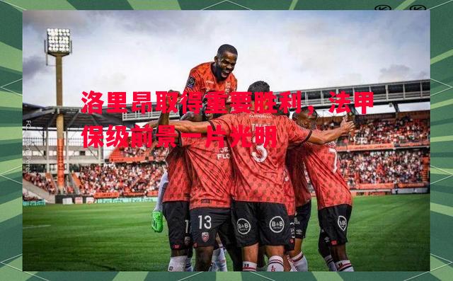 洛里昂取得重要胜利，法甲保级前景一片光明