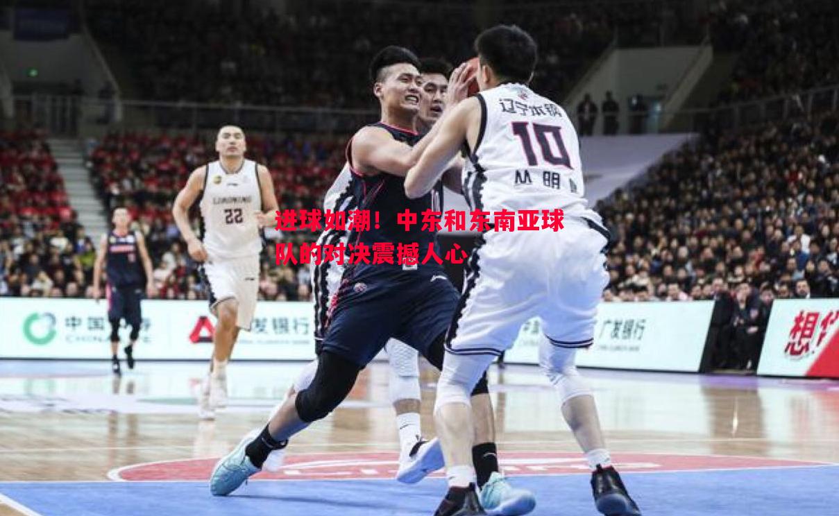 进球如潮！中东和东南亚球队的对决震撼人心