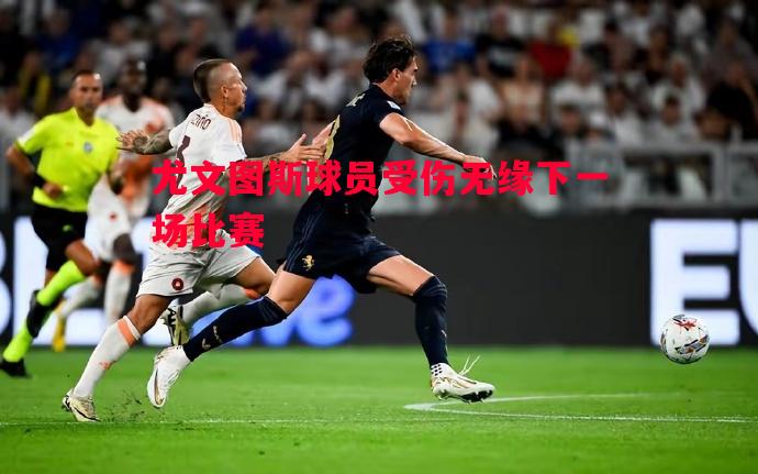 尤文图斯球员受伤无缘下一场比赛