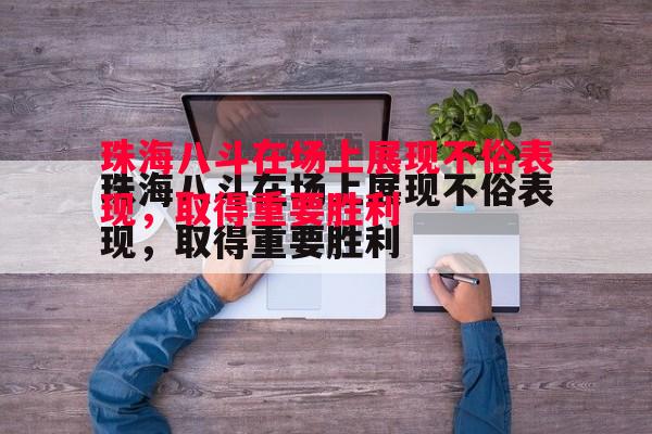 珠海八斗在场上展现不俗表现，取得重要胜利