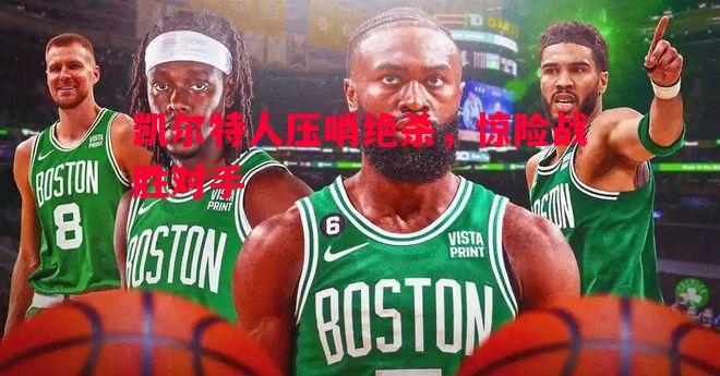 凯尔特人压哨绝杀，惊险战胜对手