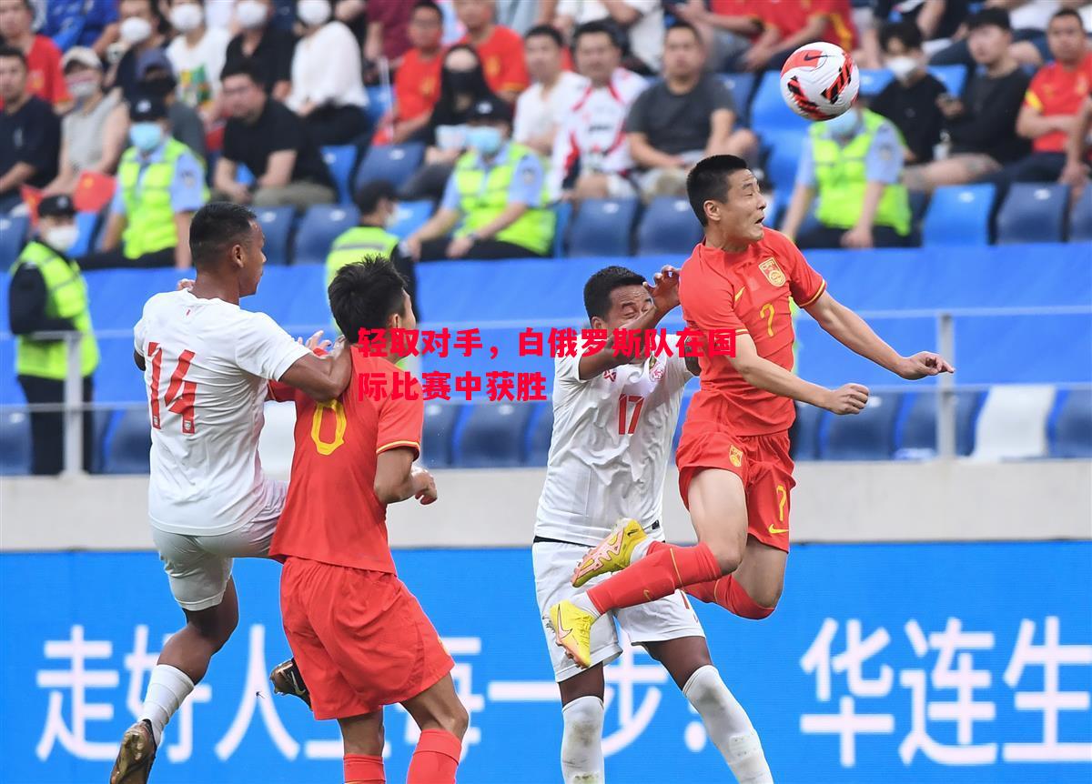轻取对手，白俄罗斯队在国际比赛中获胜