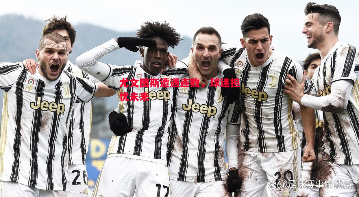 尤文图斯遭遇连败,球迷担忧未来 尤文图斯遭遇连败,球迷担忧未来