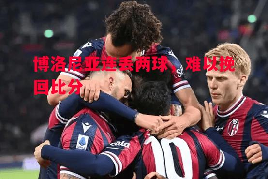 博洛尼亚连丢两球，难以挽回比分