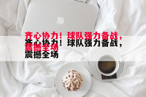 齐心协力！球队强力备战，震撼全场